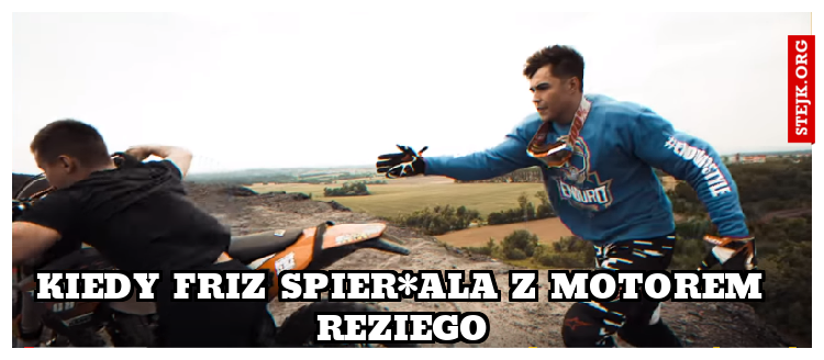 kiedy friz spier*ala z motorem reziego
