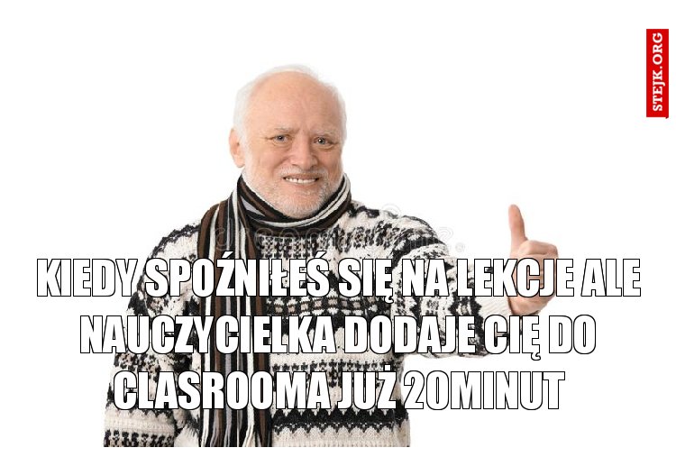 Kiedy spoźniłeś się na lekcje ale nauczycielka dodaje cię do clasrooma już 20minut