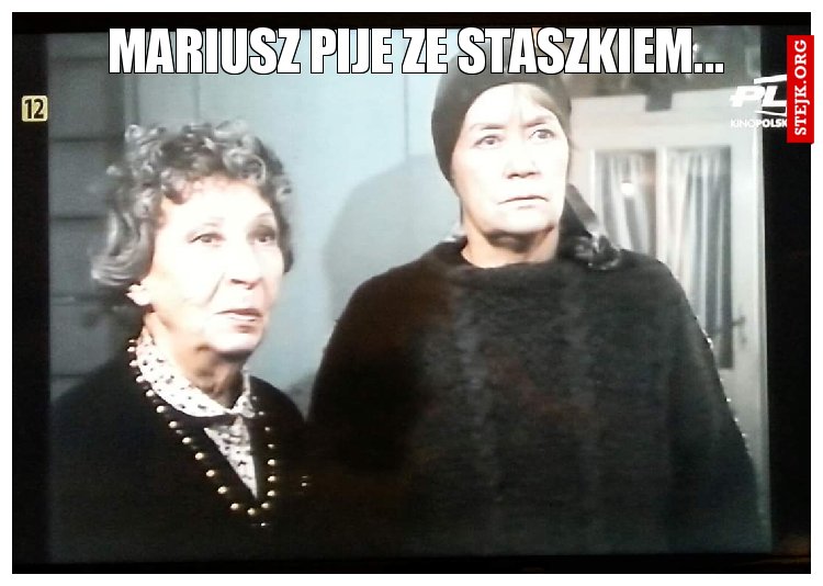 Mariusz pije ze Staszkiem...