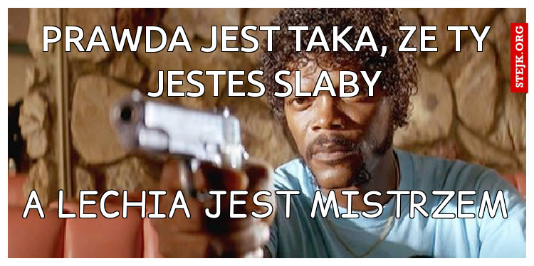 prawda jest taka, ze ty jestes slaby