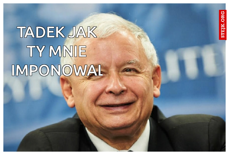 Tadek jak ty mnie zaimponowales