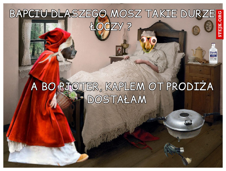 Bapciu dlaszego mosz takie durze łoczy ?