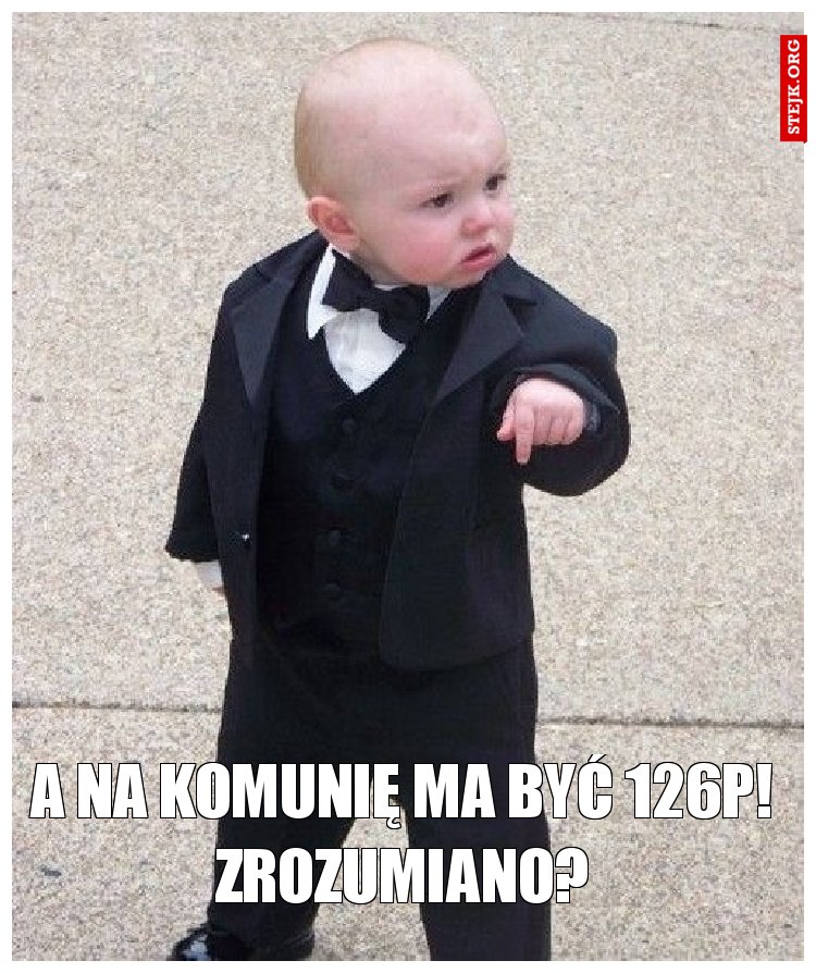 a na komunię ma być 126p! zrozumiano?