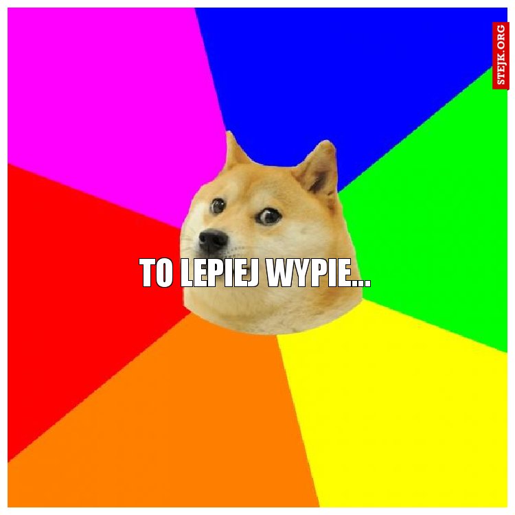 TO LEPIEJ WYPIE...
