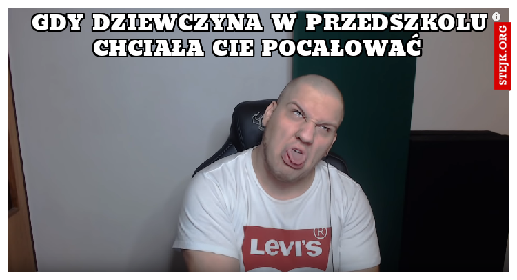 Gdy dziewczyna w przedszkolu chciała cie pocałować 
