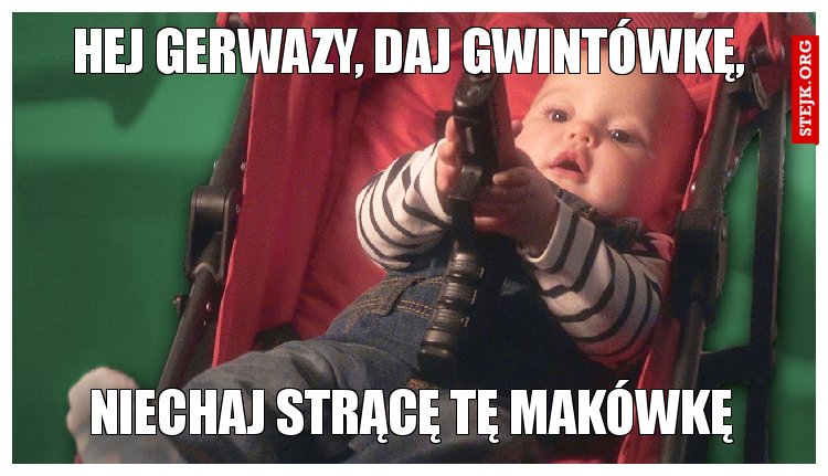 Hej Gerwazy, daj gwintówkę, 