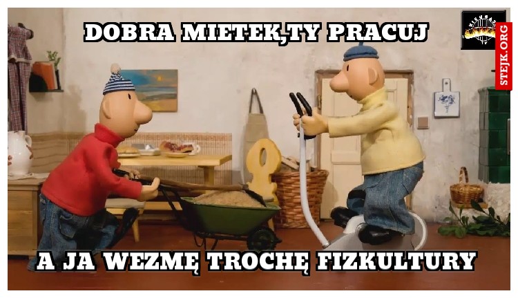 Dobra Mietek,ty pracuj