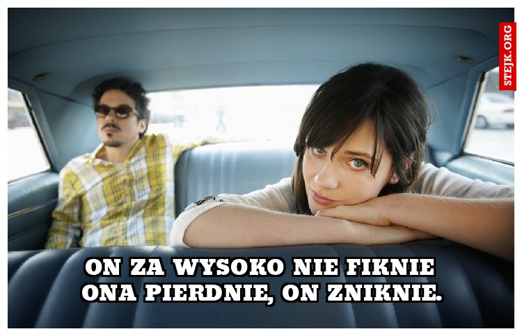 On za wysoko nie fiknie Ona pierdnie, on zniknie.