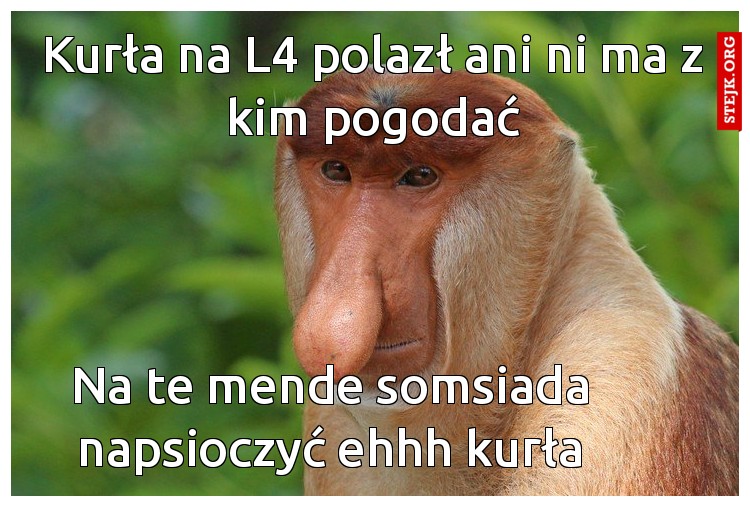 Kurła na L4 polazł ani ni ma z kim pogodać
