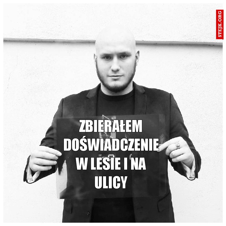 zbierałem doświadczenie w lesie i na ulicy