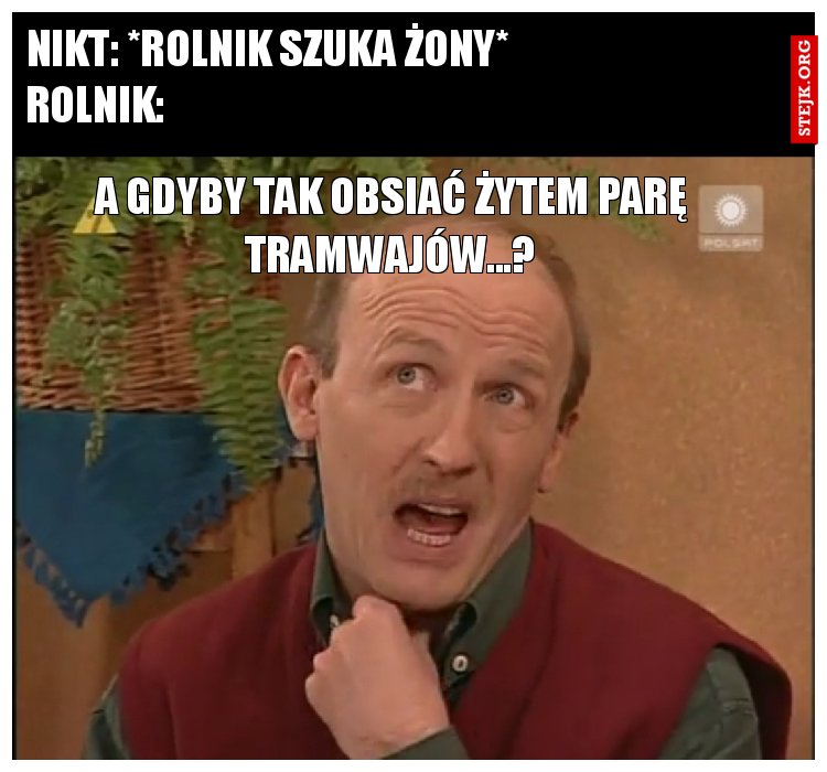nikt: *rolnik szuka żony*