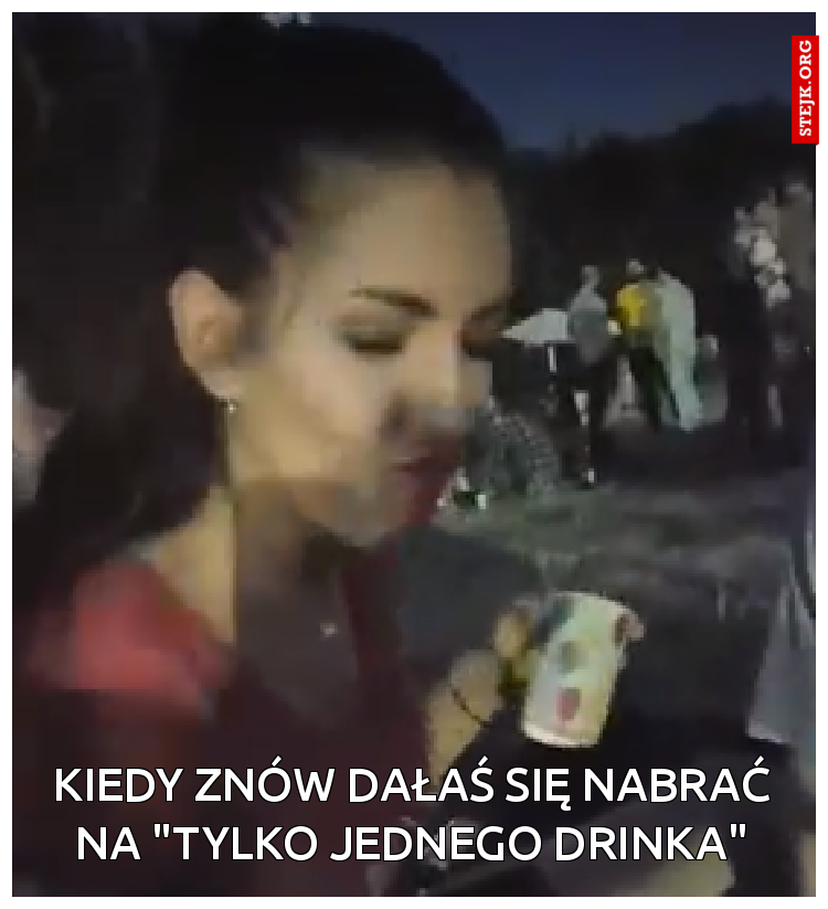 kiedy znów dałaś się nabrać na "tylko jednego drinka"