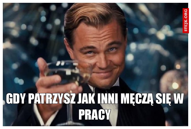 Gdy patrzysz jak inni męczą się w pracy