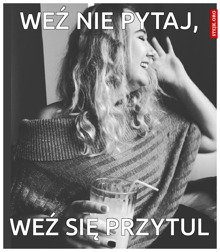 Weź nie pytaj,