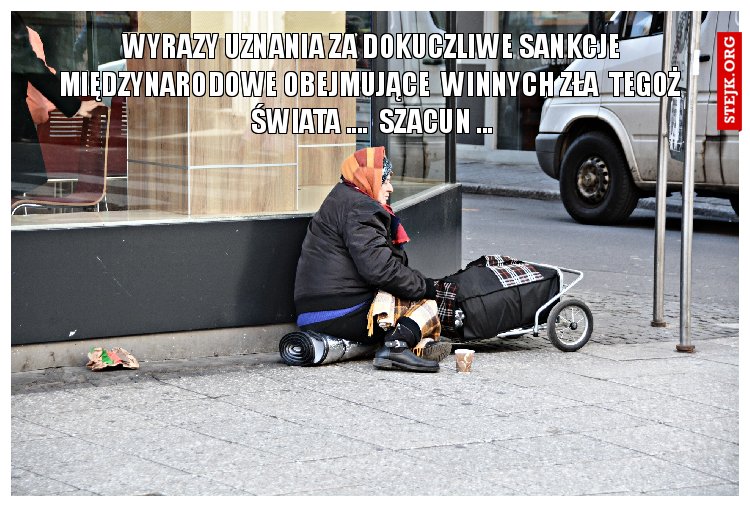 WYRAZY UZNANIA ZA DOKUCZLIWE SANKCJE MIĘDZYNARODOWE OBEJMUJĄCE  WINNYCH ZŁA  TEGOŻ  ŚWIATA ....  SZACUN ...