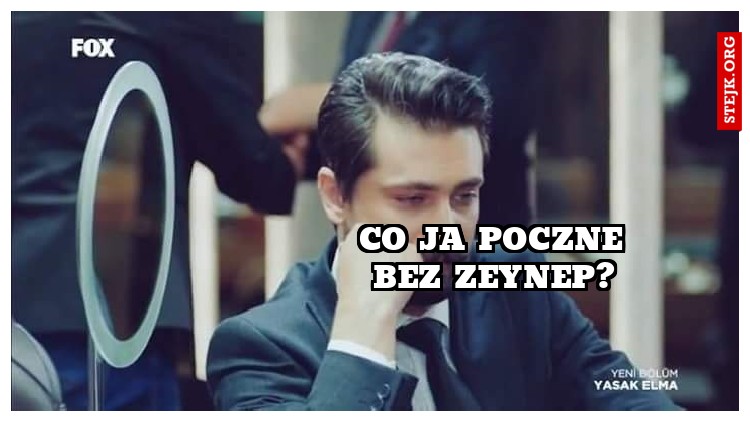 co ja poczne bez Zeynep?