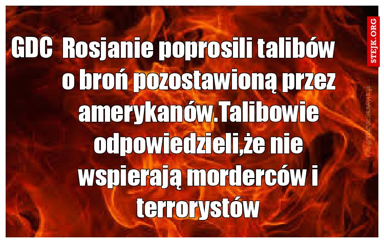Rosjanie poprosili talibów o broń pozostawioną przez amerykanów.Talibowie odpowiedzieli,że nie wspierają morderców i terrorystów