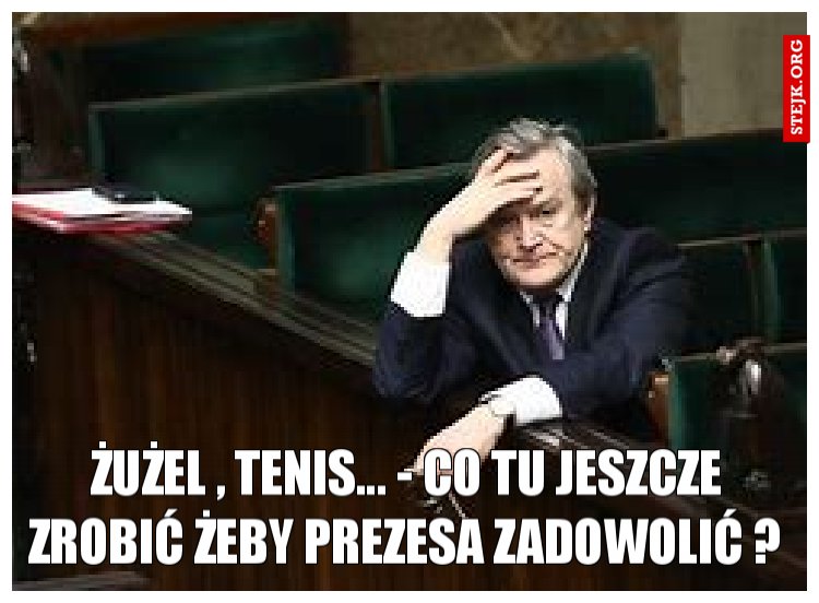 Żużel , tenis... - co tu jeszcze zrobić żeby prezesa zadowolić ?