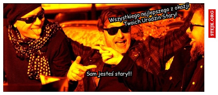 Wszystkiego najlepszego z okazji Twoich Urodzin Stary!