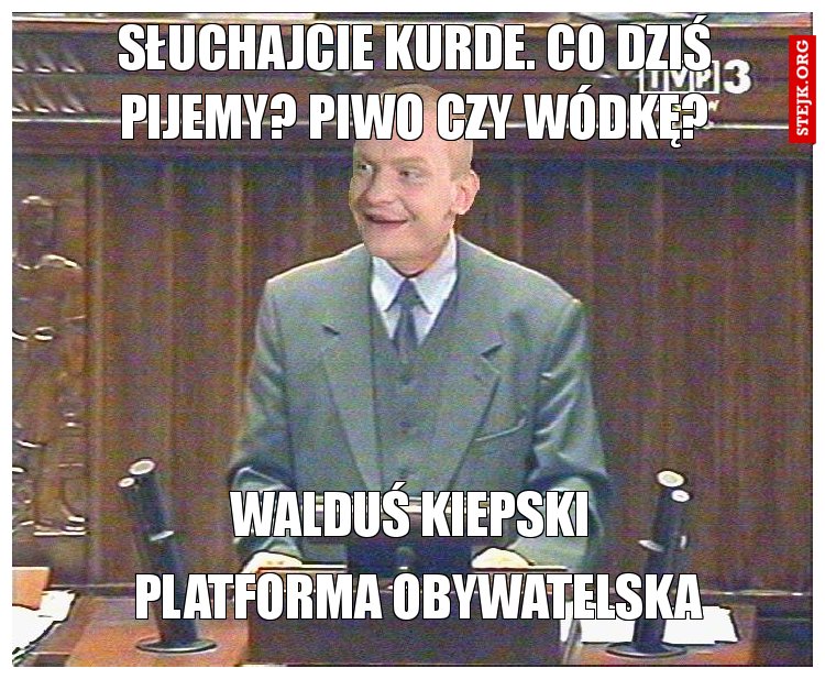 Słuchajcie kurde. Co dziś pijemy? Piwo czy wódkę?