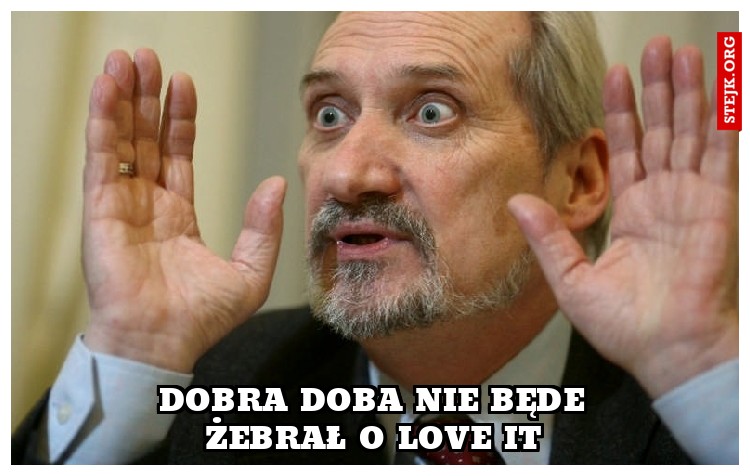 DOBRA DOBA NIE BĘDE ŻEBRAŁ O LOVE IT
