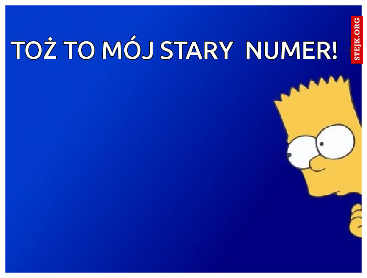 Toż to mój stary  numer! 
