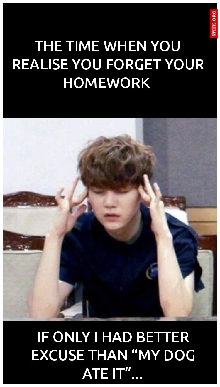 The time when you realise you forget your homework 