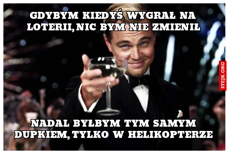 Gdybym  kiedyś  wygrał  na  loterii, nic  bym  nie  zmienił