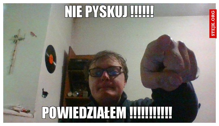 nie pyskuj !!!!!!