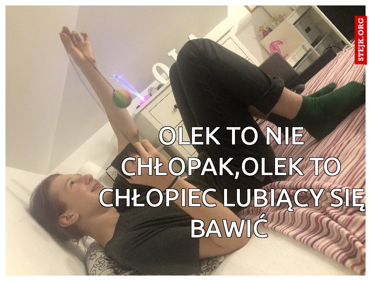 Olek to nie chłopak,Olek to chłopiec lubiący się bawić 