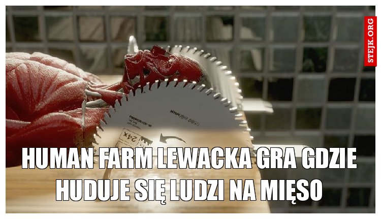 Human farm lewacka gra gdzie huduje się ludzi na mięso