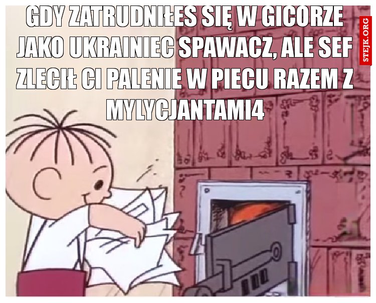 Gdy zatrudniłeś się w Gicorze jako Ukrainiec spawacz, ale sef zlecił ci palenie w piecu razem z mylycjantami4