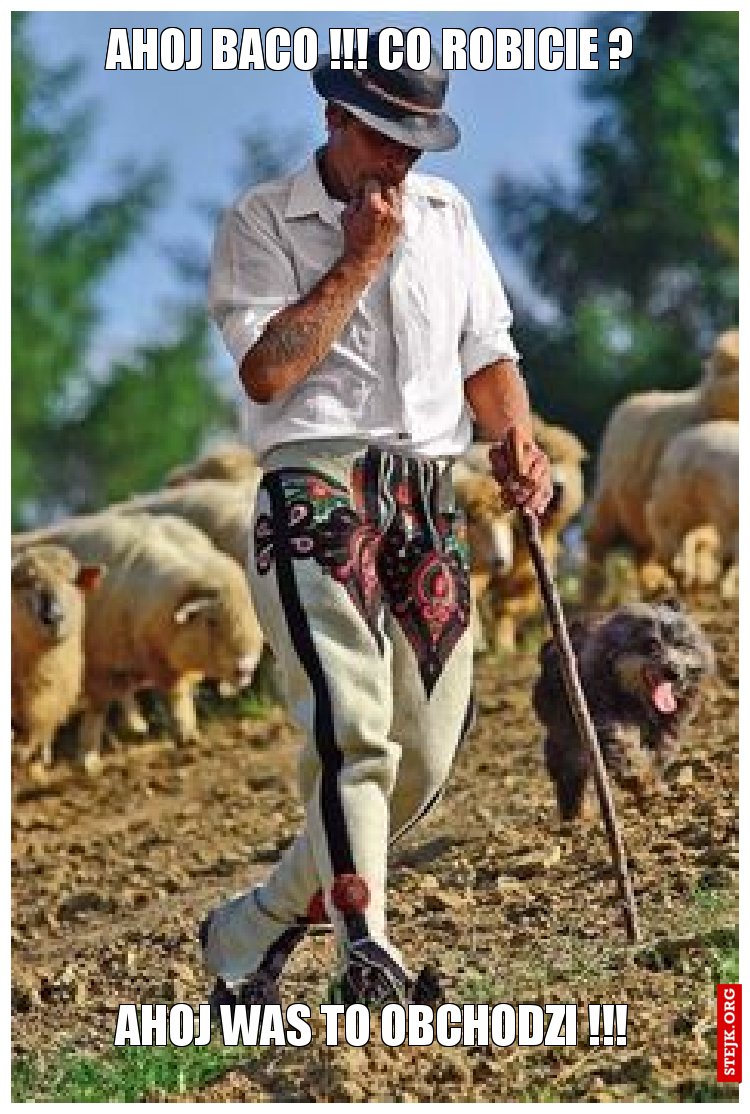 AHOJ BACO !!! CO ROBICIE ?
