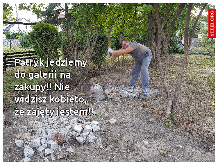 Patryk jedziemy do galerii na zakupy! Nie widzisz kobieto, że zajęty jestem!!