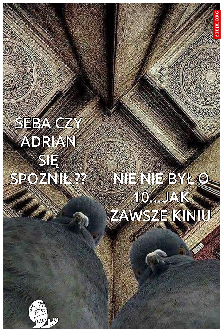 Seba czy adrian się spoznił ??