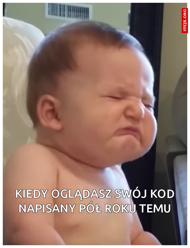 Kiedy oglądasz swój kod napisany pół roku temu