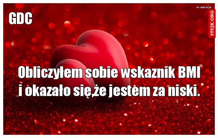 Obliczyłem sobie wskaznik BMI i okazało się,że jestem za niski.
