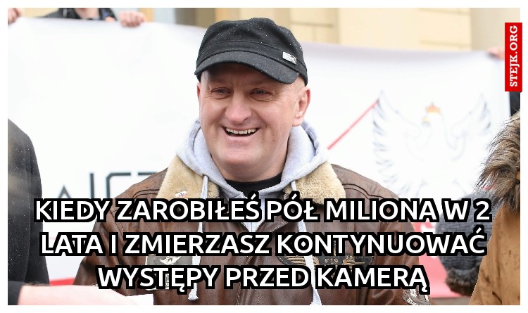 Kiedy zarobiłeś pół miliona w 2 lata i zmierzasz kontynuować występy przed kamerą