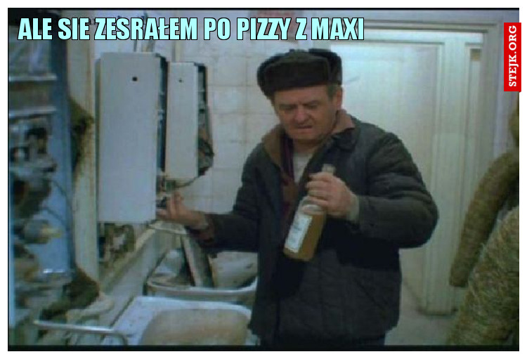 Ale sie zesrałem po pizzy z MAXI