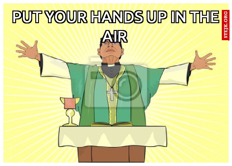 PUT YOUR HANDS UP IN THE AIR