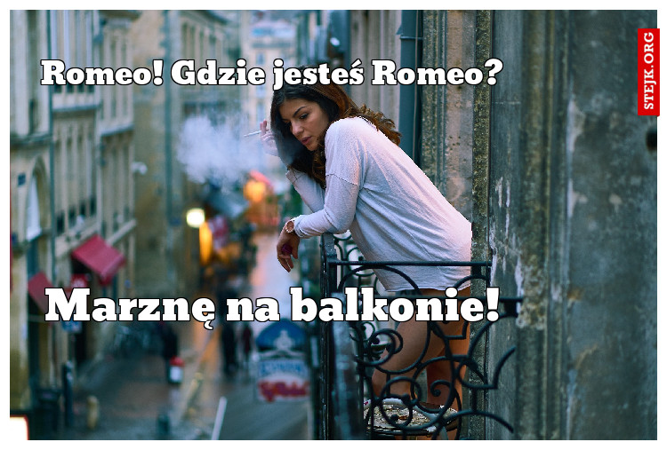 Romeo! Gdzie jesteś Romeo?