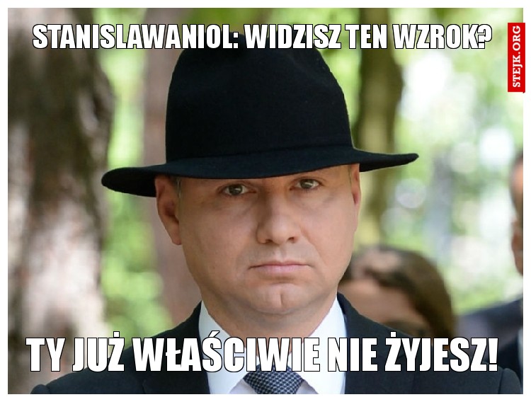 StanislawAniol: widzisz ten wzrok?