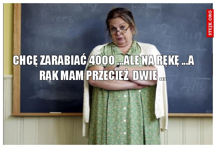  CHCĘ ZARABIAĆ 4OOO ...ALE NA RĘKĘ ...A RĄK MAM PRZECIEŻ  DWIE ...