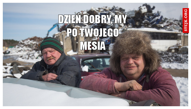 Dzień dobry, my po Twojego mesia