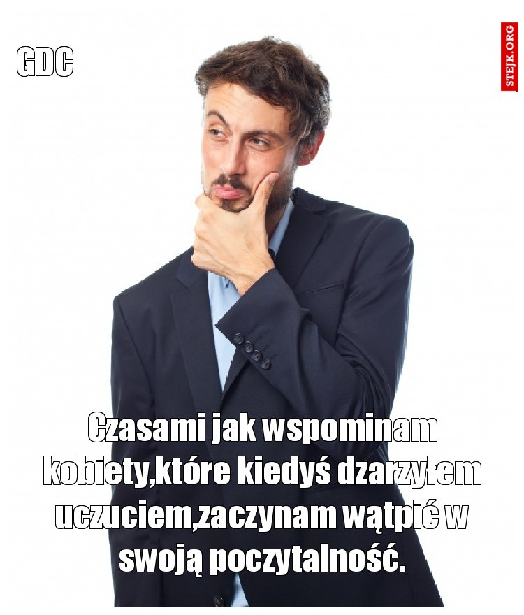 Czasami jak wspominam kobiety,które kiedyś dzarzyłem uczuciem,zaczynam wątpić w swoją poczytalność.