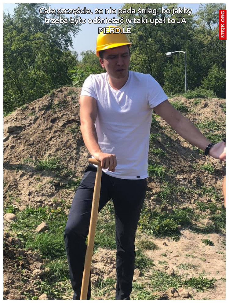 Całe szczęście, że nie pada śnieg, bo jakby trzeba było odśnieżać w taki upał to JA PIERD.LE 