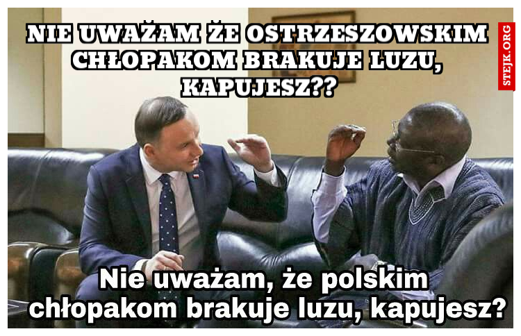Nie uważam że ostrzeszowskim chłopakom brakuje luzu, kapujesz??