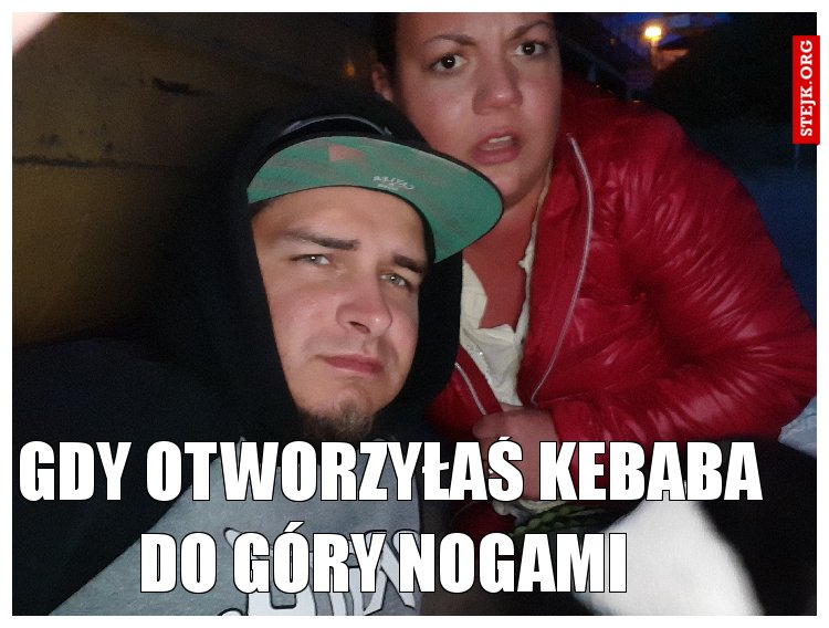 Gdy otworzyłaś kebaba do góry nogami 