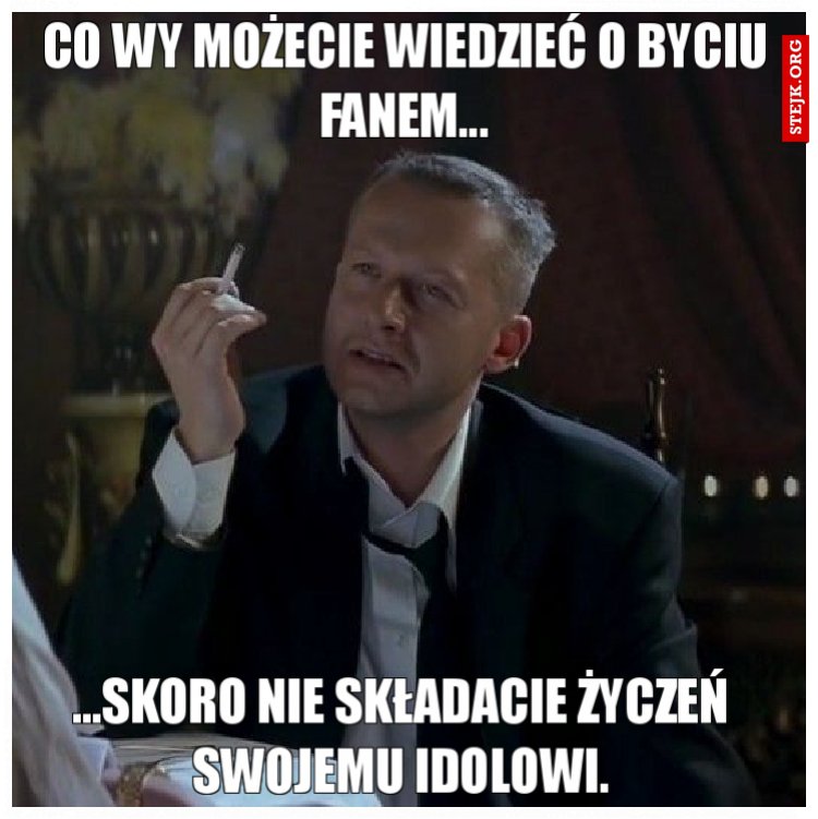 Co wy możecie wiedzieć o byciu fanem...