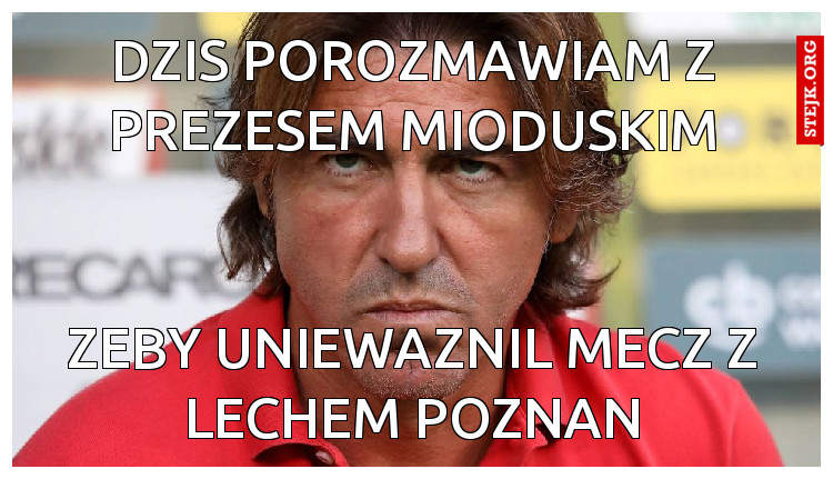dzis porozmawiam z prezesem mioduskim